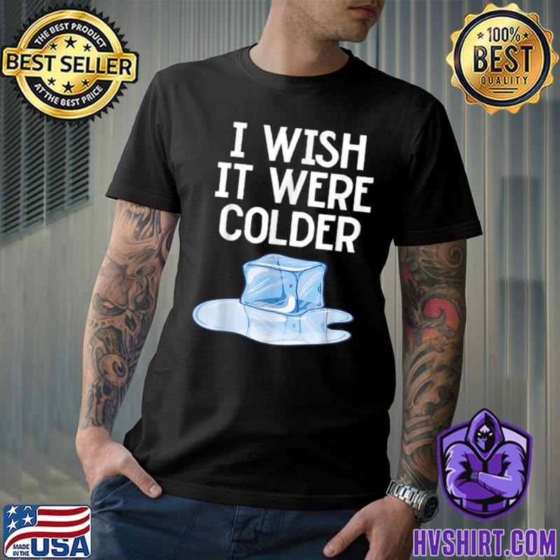 I wish it were colder melting ice cold weather T-Shirt