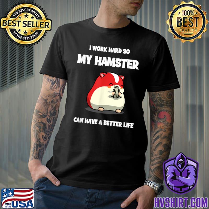 I Work Hard So My Hamster Can Have A Better Life T-Shirt