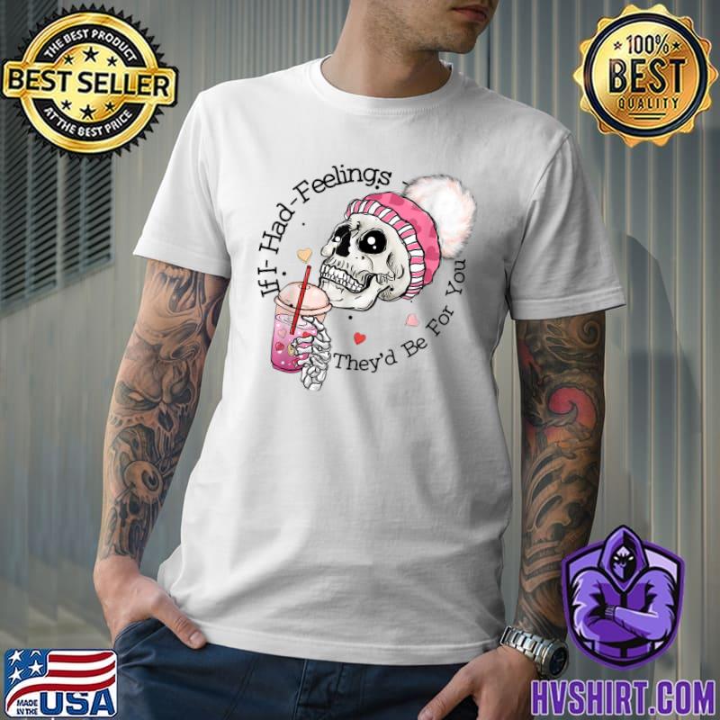 If I Had Feelings They’d Be For You Skeleton Drink Coffee Valentine’s Day T-Shirt