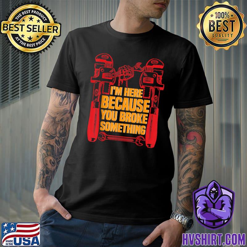 I'm Here Because You Broke Something Mechanic Gifts For Dad T-Shirt