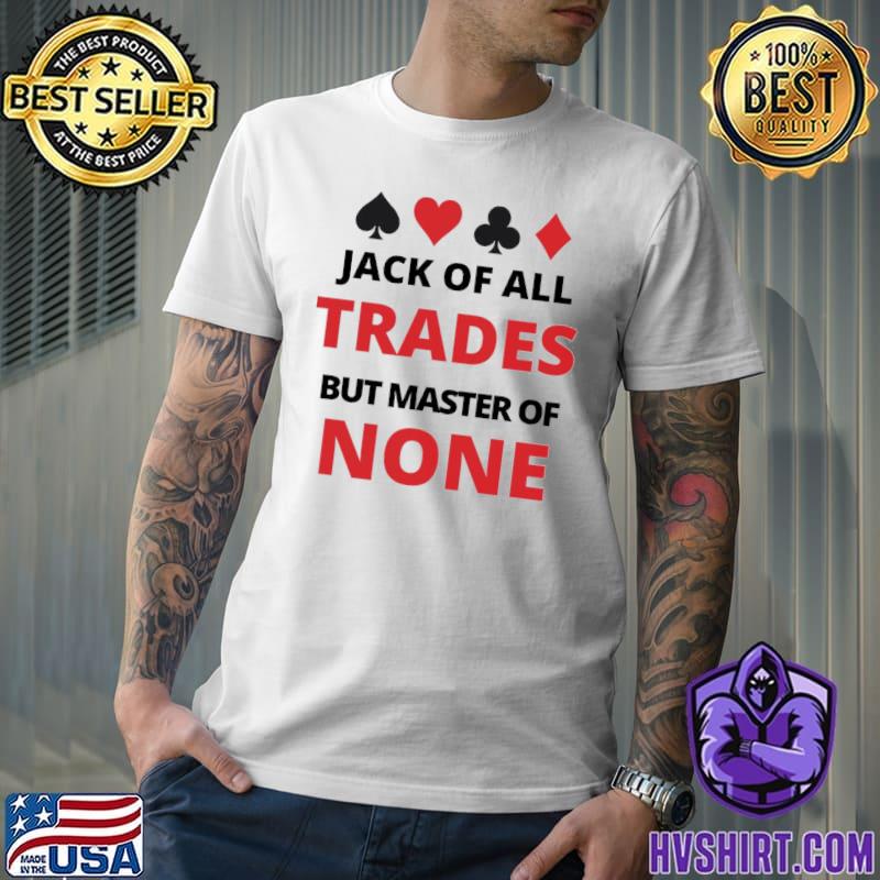 Jack of all trades but master of none master a few and Jack everyone classic shirt
