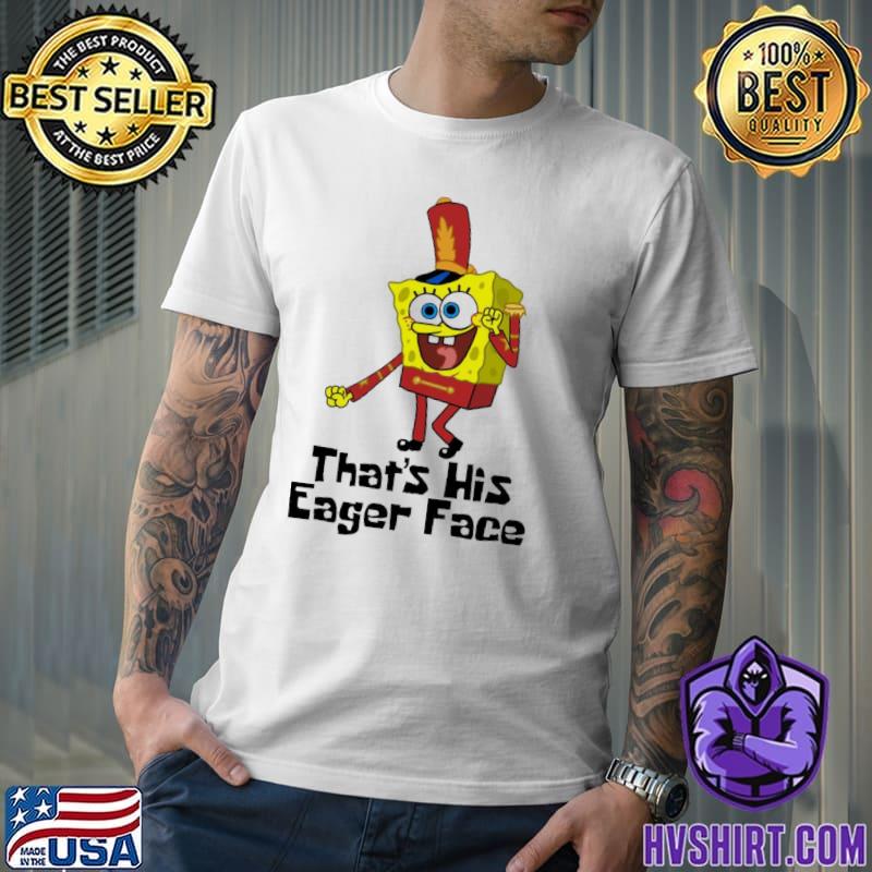 That's his eager face funny graphic spongebob classic shirt