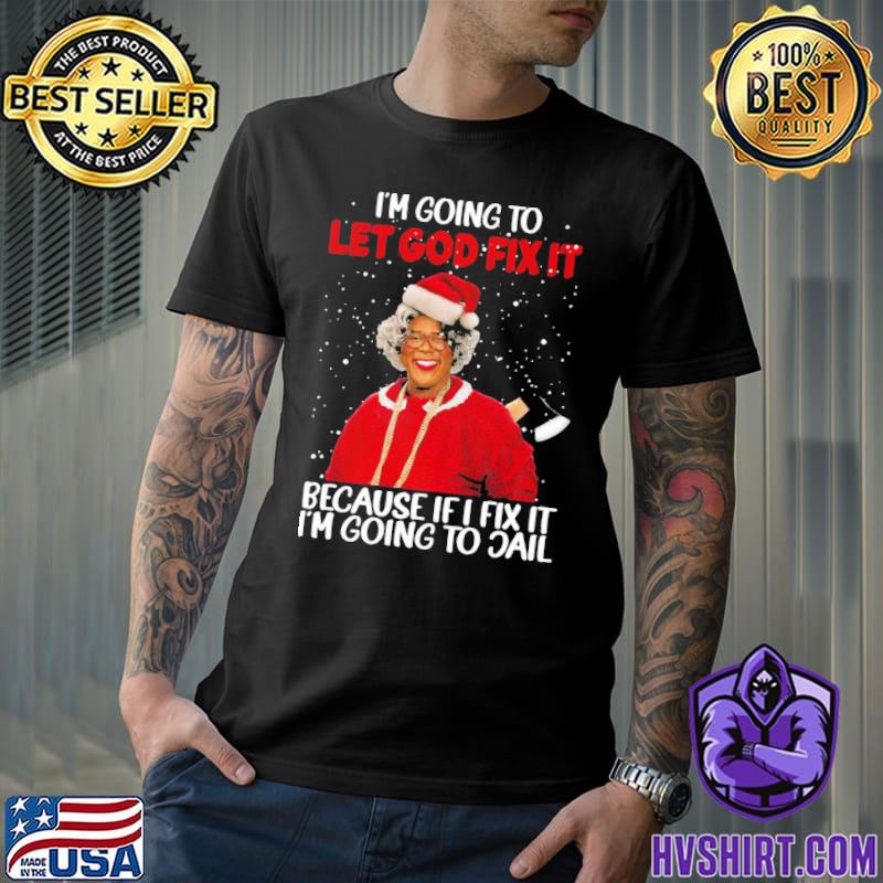 Xmas madea christmas I'm going to let god fix it because if I fix it I'm going to jail madea tyler perry classic shirt