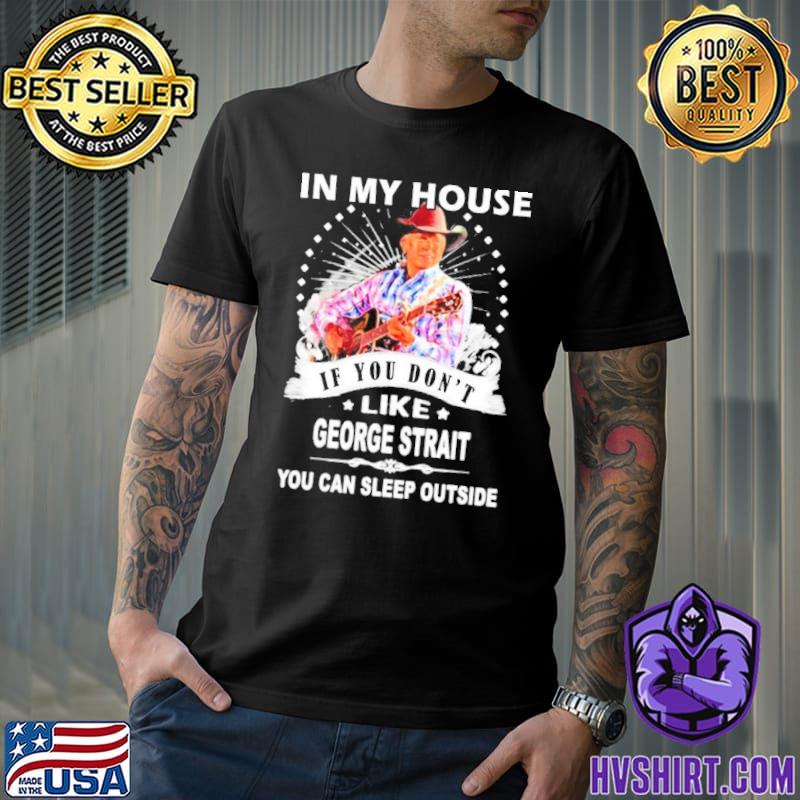 In my house if you don't like George strait you can sleep outside shirt