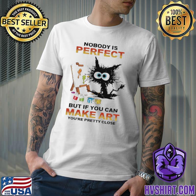 Art - Nobody is perfect but If you can make art you're pretty close cat shirt