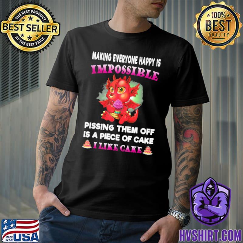 Dragon Making Everyone Happy Is Impossible pissing them off is a piece of cake I like cake shirt