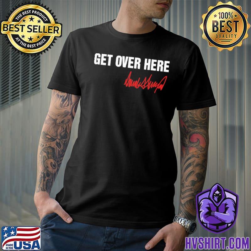 Funny get over here Donald Trump shirt