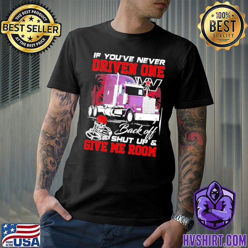 If you're never driven one. Back off shut up & Give me room shirt