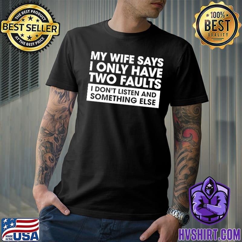 My Wife Says Only Have Two Faults Listen And Something Else T-Shirt