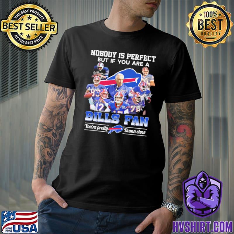 Nobody is perfect but if you are a Bills fan You're pretty Damn close signatures shirt