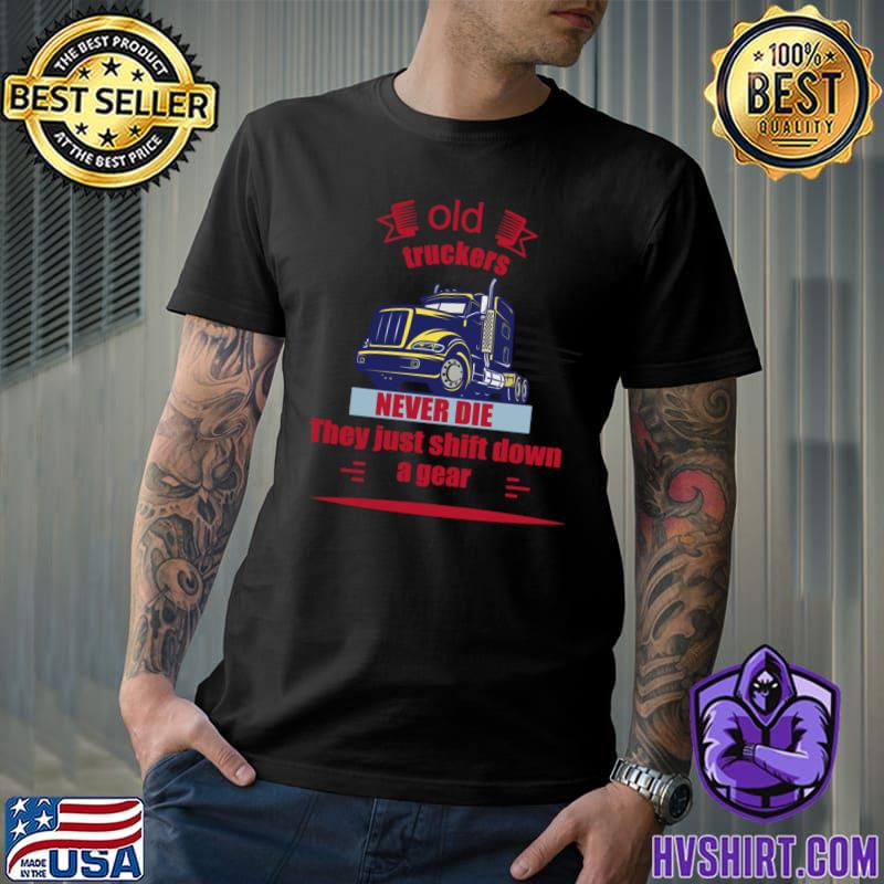 Old truckers never die they just shift down a gear truck T-Shirt