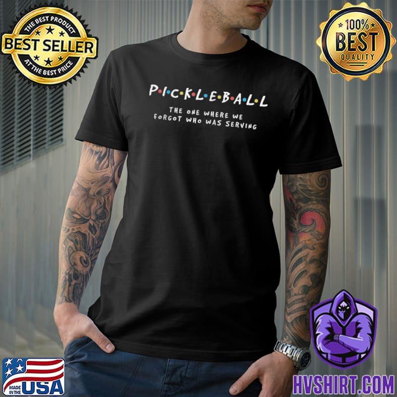Pickleball the one where we forgot who was serving shirt