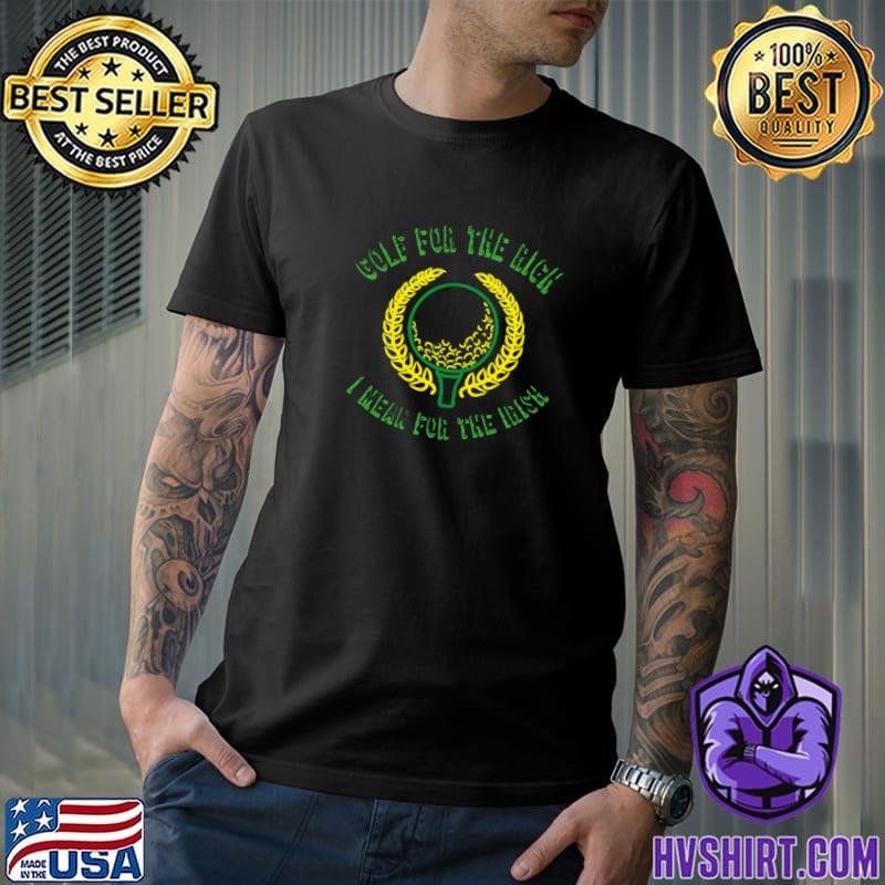 Premium golf for the rich i mean Irish gift for golf lovers T-Shirt