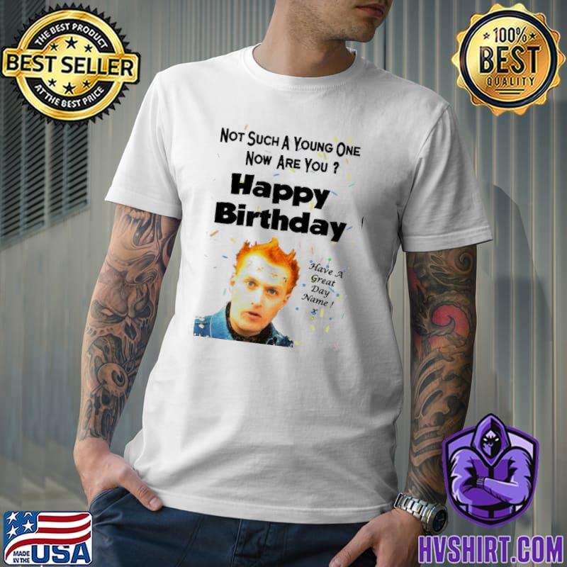 The Young Ones not such a young one now are you happy birthday have a great day name shirt