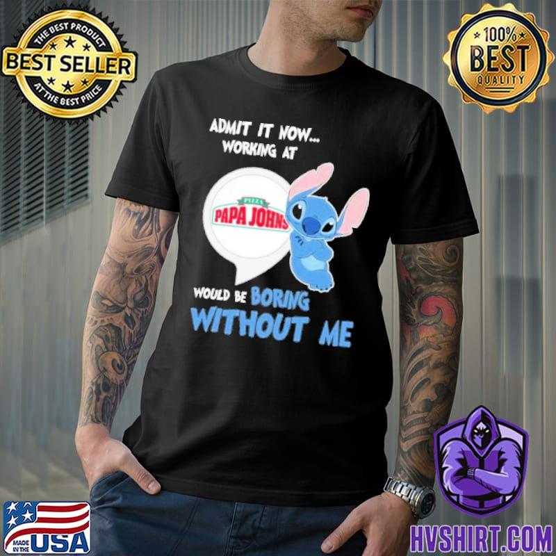 Admit it now working at Pizza papa Johns would be boring without me Stitch shirt