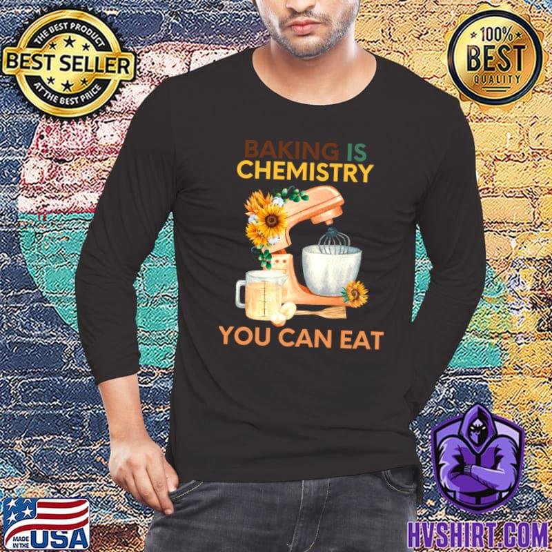 Baking is chemistry you can eat sunflower T-Shirt
