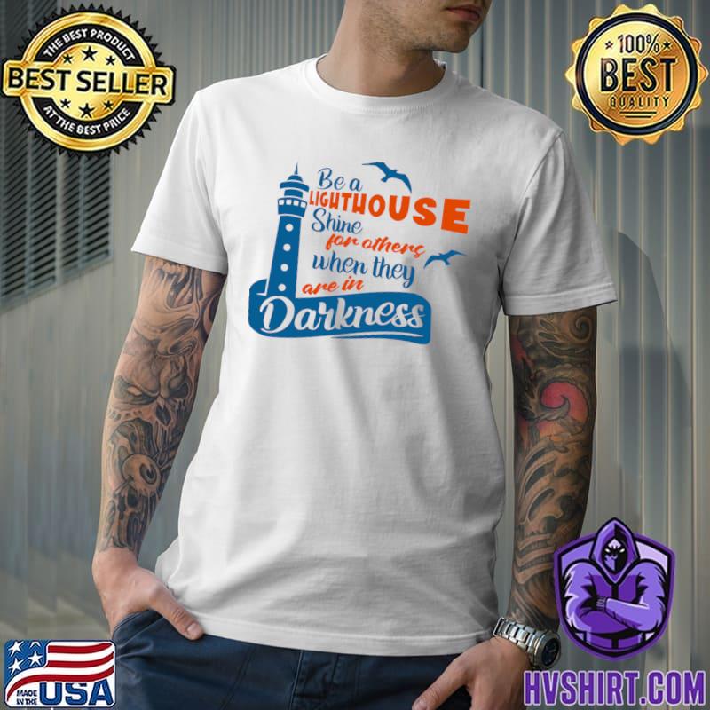 Be A Lighthouse Shine For Othere When They Darkness T-Shirt