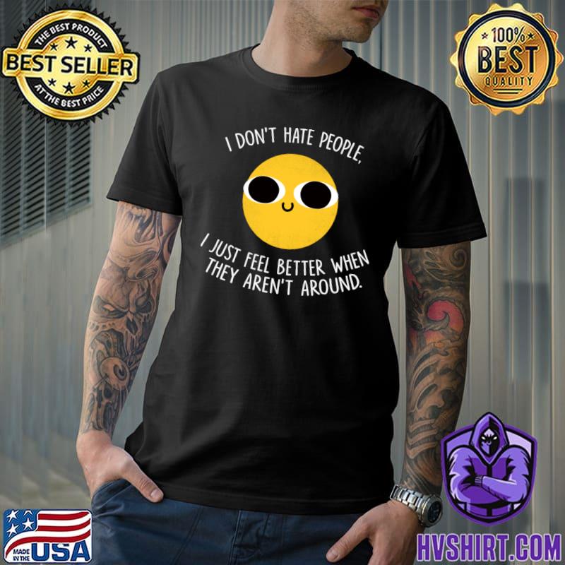 I don't hate people just feel better when they aren't around T-Shirt