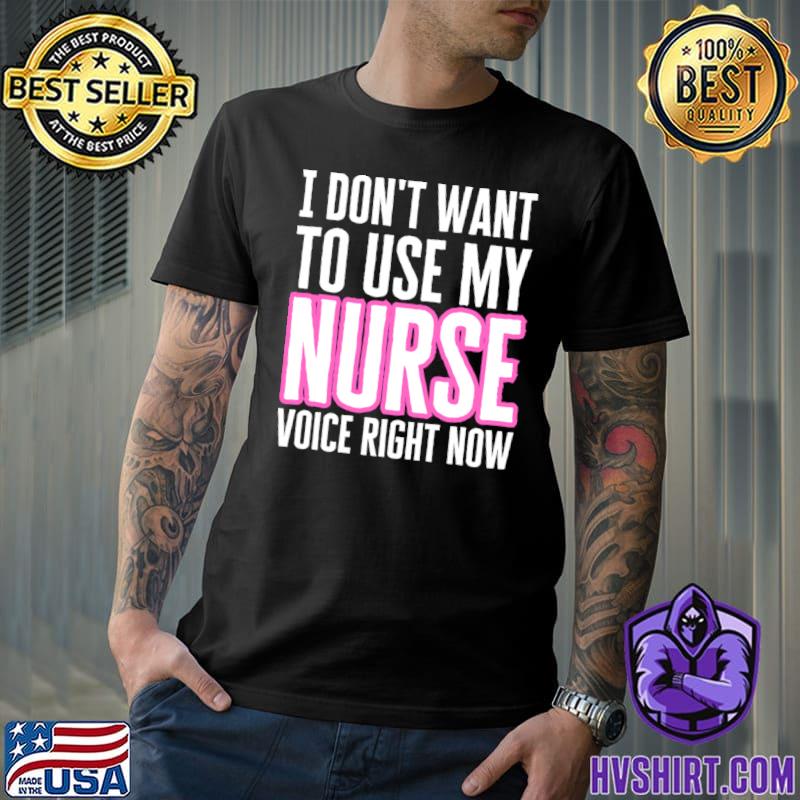 I don't want use my nurse voice right now T-Shirt