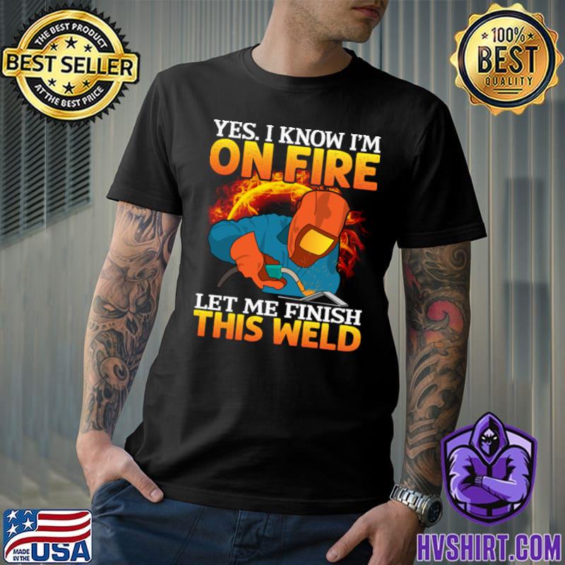 I Know Fine Let Me Finish This Welder On Fire Finish Welding T-Shirt