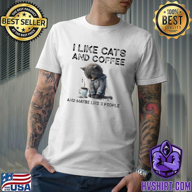 I like cats and coffee and maybe like 3 people shirt