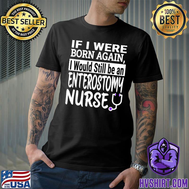 If I Were Born Again Enterostomy Nurse Nursing School T-Shirt