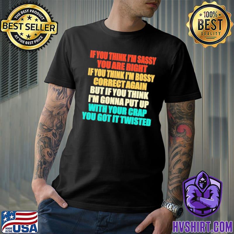 If you think I’m sassy you are right if you think I'm bossy correct again shirt