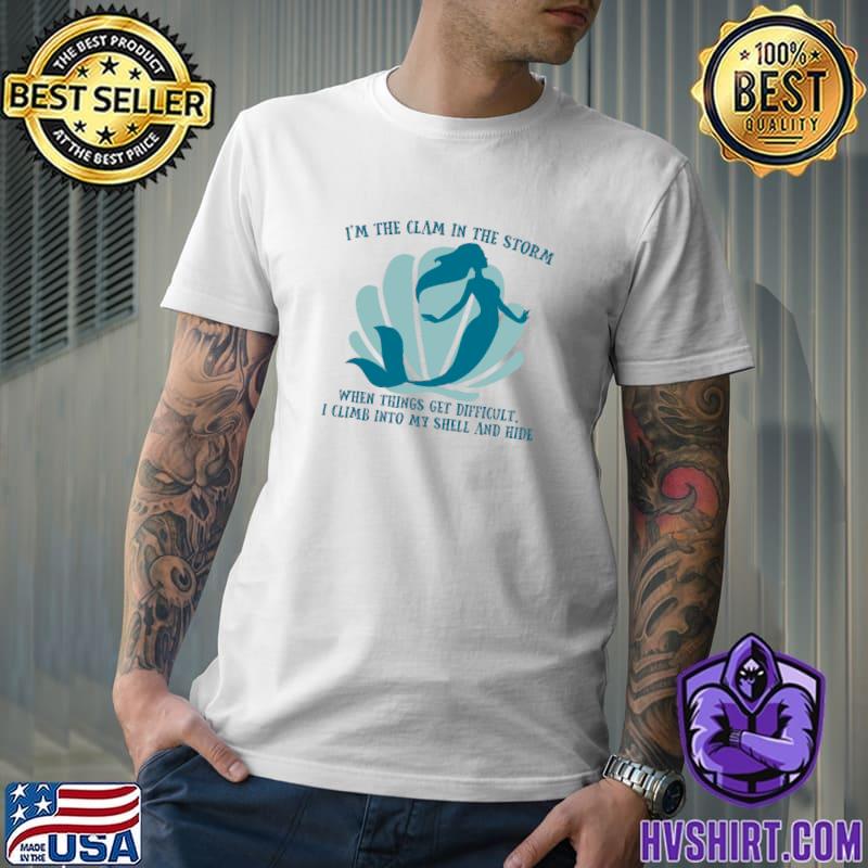 I'm The Clam In The Storm Things Difficult Shell And Hide Mermaid Calm T-Shirt
