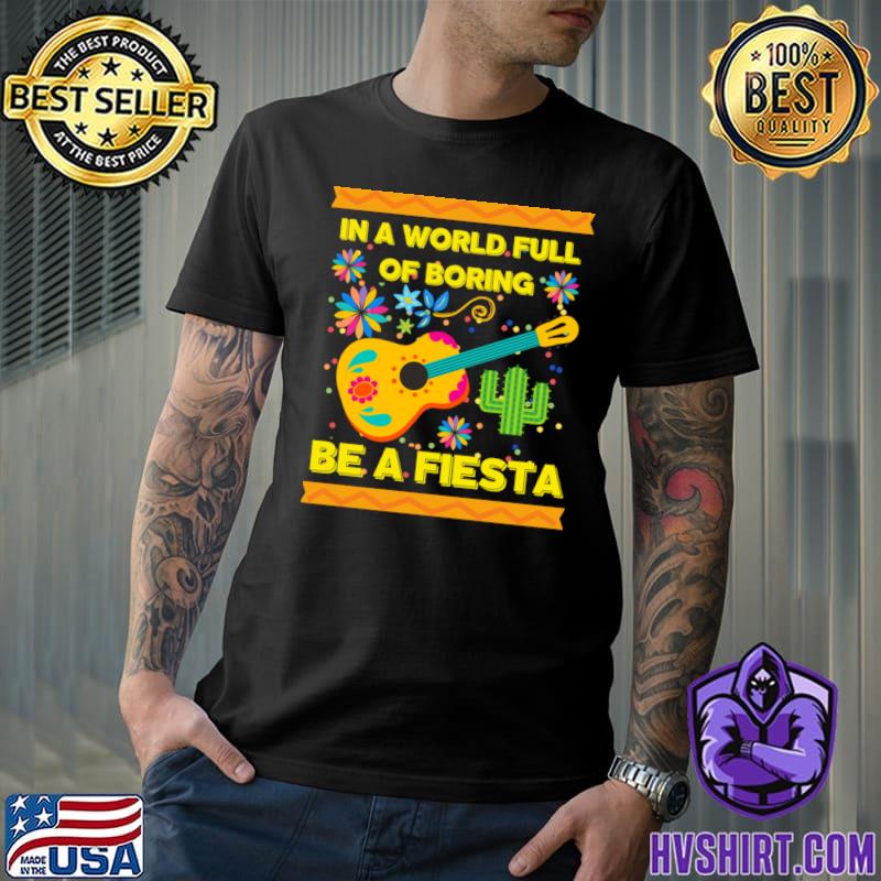 In A World Full Of Boring Be Fiesta Guitar Flowers Cactus T-Shirt