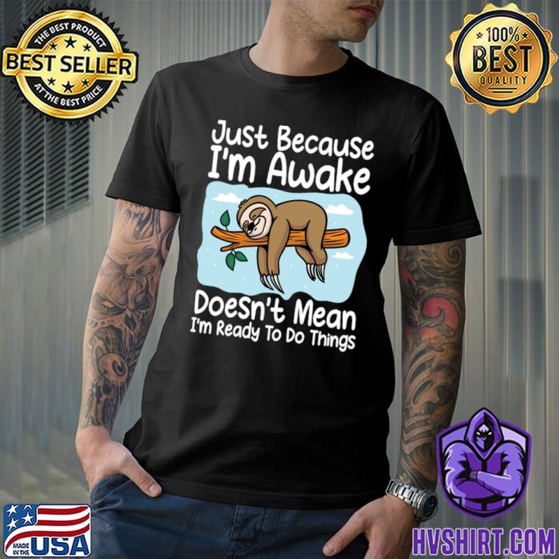 Just Because Awake Doesn't Mean I'm Ready To Do Things Sloth T-Shirt