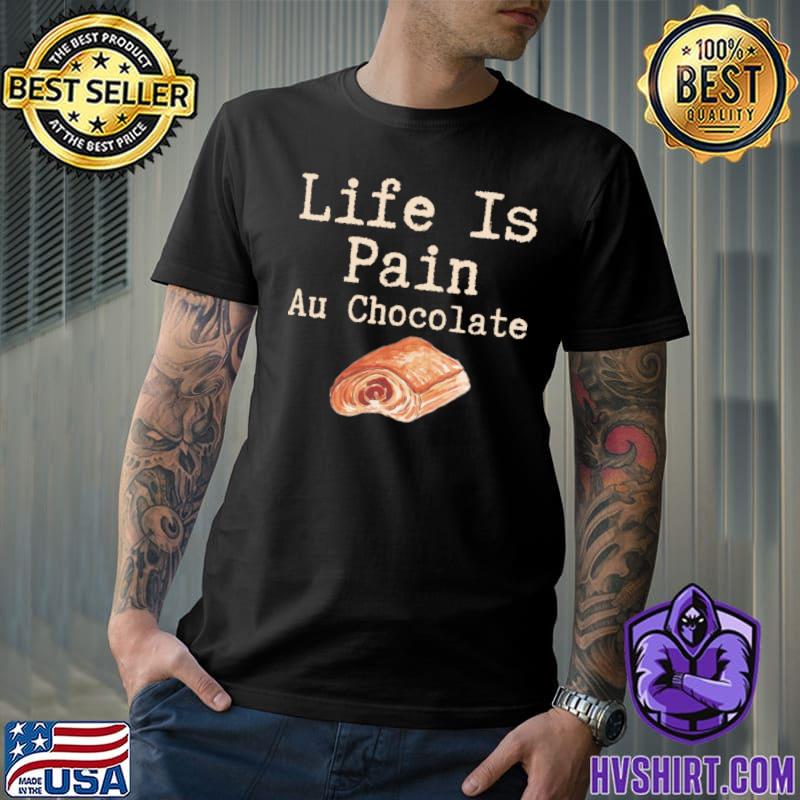 Life Is Pain Au Chocolate T-Shirt