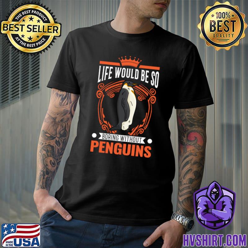 Life Would Be So Boring Without Penguin T-Shirt