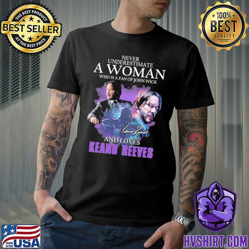 Never Underestimate A Woman Who Is A Fan Of John Wick And Loves Keanu Reeves signature shirt