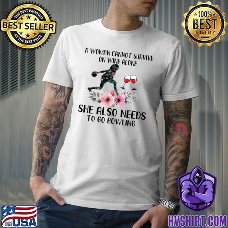 She also needs to go bowling flowers woman cannot survive on wine alone T-Shirt