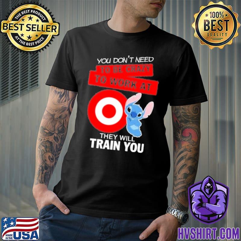 You don't need to be crazy to work at Target they will train you Stitch shirt