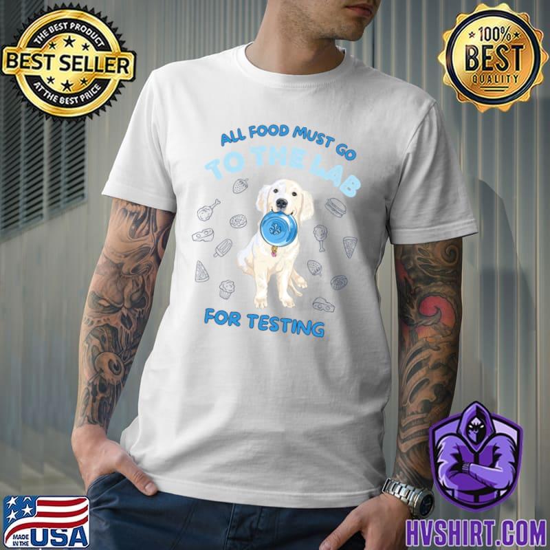 All food must go to the lab dog T-Shirt