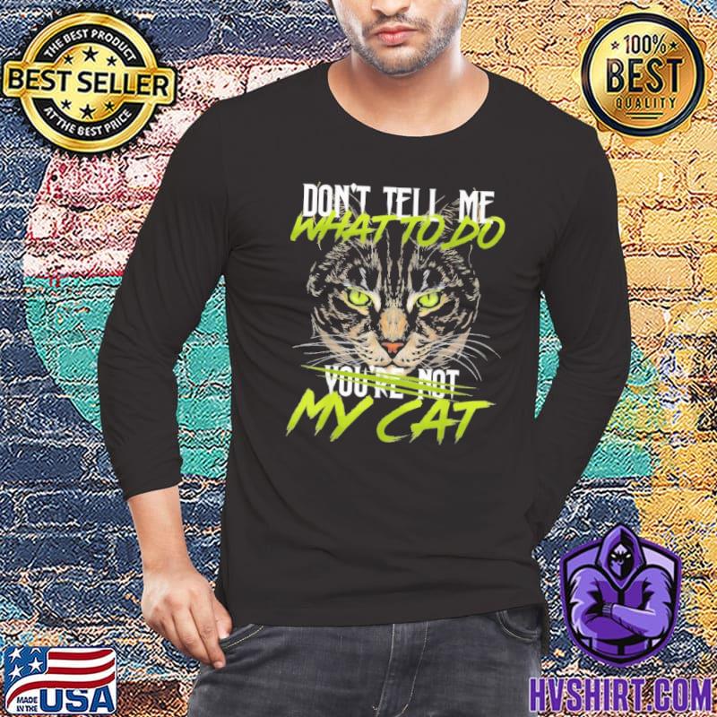 Don't Tell Me What To Do My cat shirt