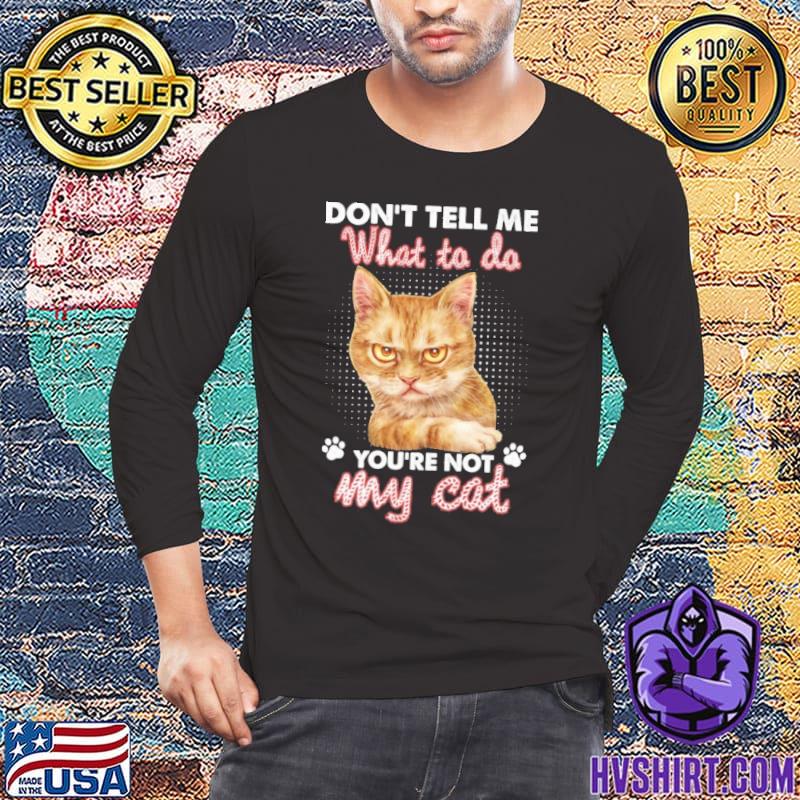 Don't tell me what to do you're not my cat shirt