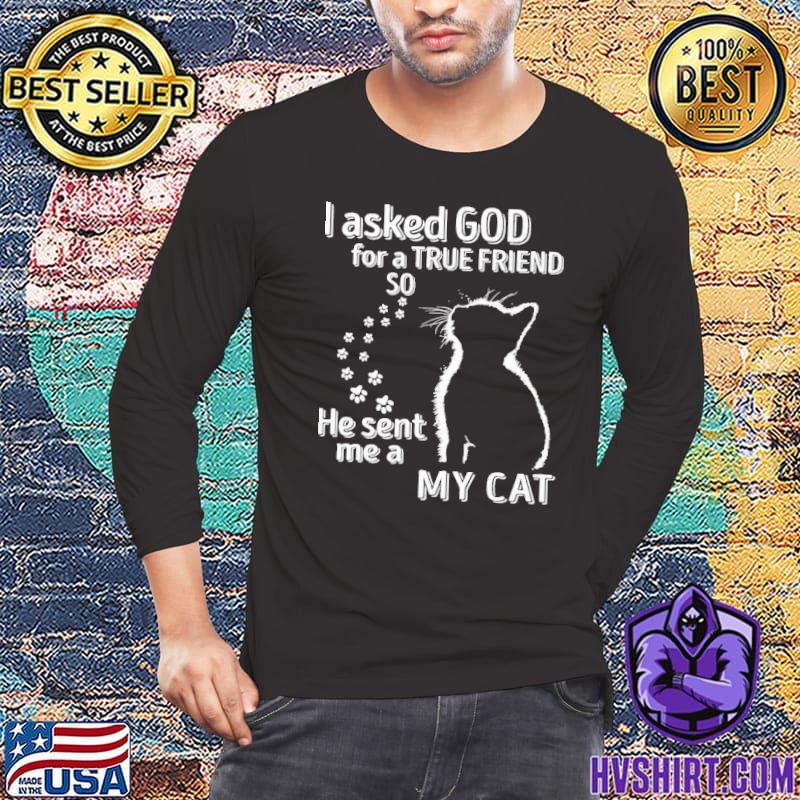 I Asked God For A True Friend So He Sent Me A My Cat shirt