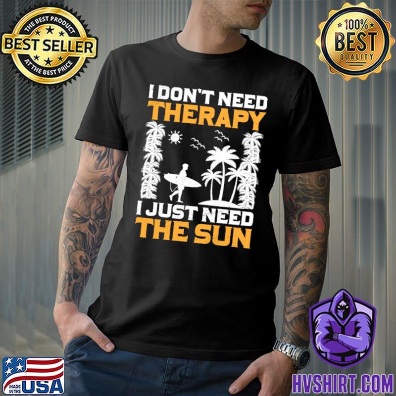 I Don't Need Therapy I Just Need The Sun I Palm I Summer T-Shirt