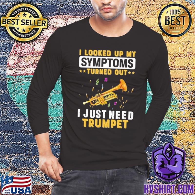 I Looked Up My Symptoms Turned Out I Just Need Trumpet shirt