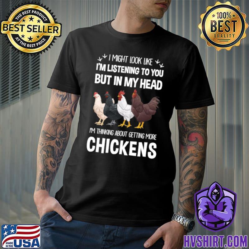 I Might Look Me Listening In My Head Gettings More Chickens T-Shirt