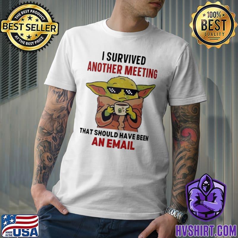 I survived another meeting that should have been an email baby yoda shirt