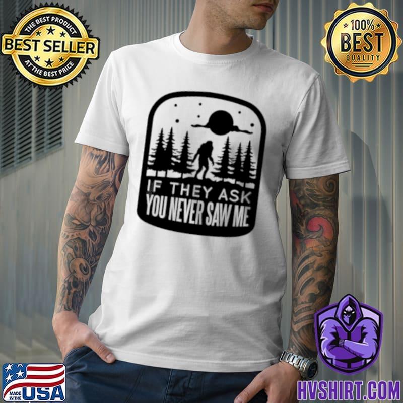 If they asked you never saw me bigfoot T-Shirt