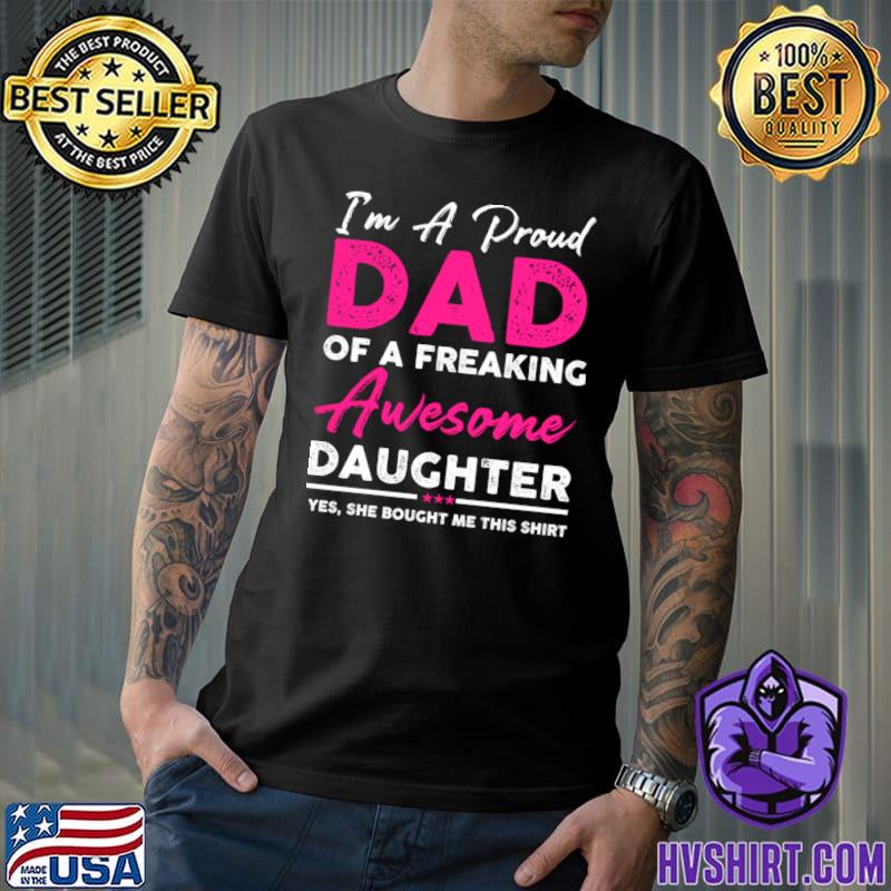 I'm A Proud Dad Of A Freaking Awesome Daughter Yes, She Bought Me T-Shirt