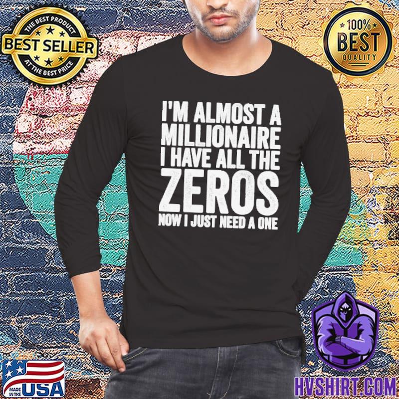 I’m almost a millionaire i have all the zeros shirt