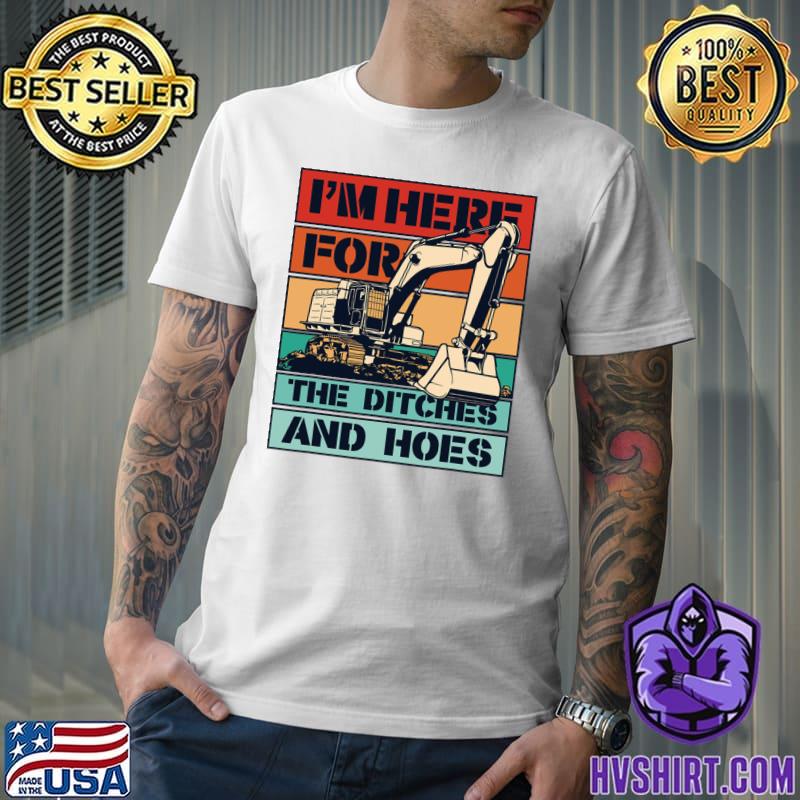 I'm Here For The Ditches And Hoes Vintage Backhoe Excavator Operator T-Shirt