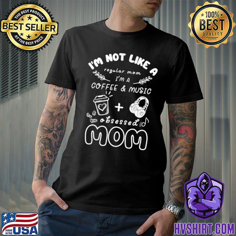 I'm not like a regular mom I'm a coffee music obsessed mom T-Shirt