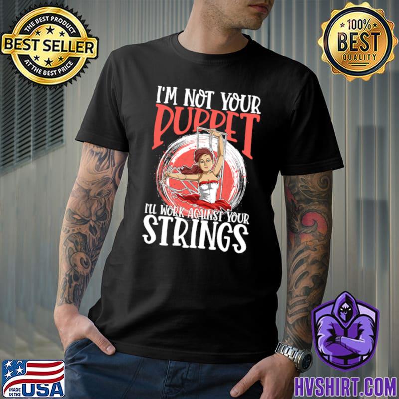 I'm Not Your Puppet Ill Work Against Your Strings T-Shirt