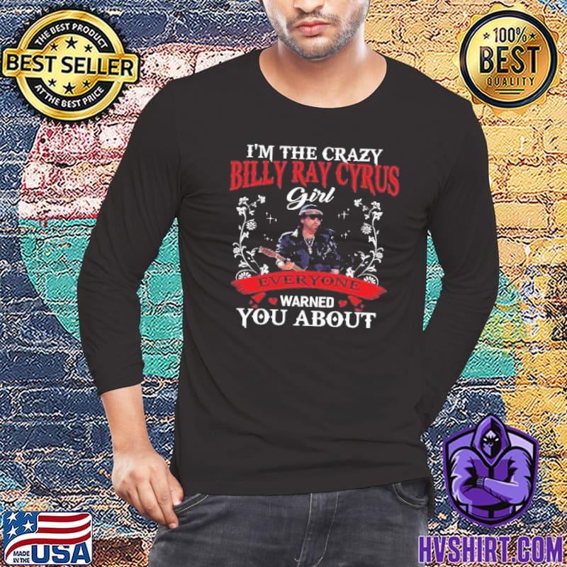 I'm the crazy Billy Ray Cyrus everyone warned you about shirt